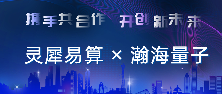 企业动态 | 双向奔赴，共谱事业新篇章——瀚海量子与灵犀易算正式签约